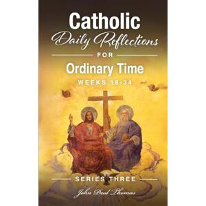 Thomas, John Paul Catholic Daily Reflections for Ordinary Time: Weeks 18–34 (Catholic Daily Reflections: Series Three) Thomas, John Paul Catholic Daily Reflections for Ordinary Time: Weeks 18–34 (Catholic Daily Reflections: Series Three)