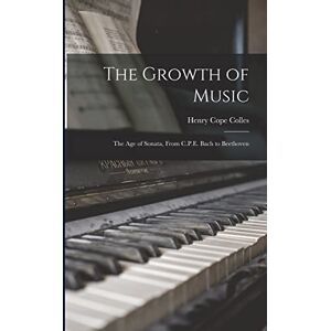 Colles, Henry Cope The Growth of Music: The Age of Sonata, From C.P.E. Bach to Beethoven Colles, Henry Cope The Growth of Music: The Age of Sonata, From C.P.E. Bach to Beethoven