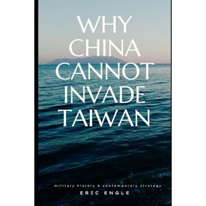 Engle, Eric WHY CHINA CANNOT INVADE TAIWAN: Amphibious Assault in History and Current Affairs (Quiz Master China: Political Economy, Diplomacy, & Strategy) Engle, Eric WHY CHINA CANNOT INVADE TAIWAN: Amphibious Assault in History and Current Affairs (Quiz Master China: Political Economy, Diplomacy, & Strategy)