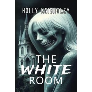 Knightley, Holly The White Room: A Riveting Haunted House Mystery Thriller: 2 (Knight Time Houses) Knightley, Holly The White Room: A Riveting Haunted House Mystery Thriller: 2 (Knight Time Houses)