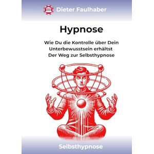 Faulhaber, Dieter Hypnose: Wie Du die Kontrolle über Dein Unterbewusstsein erhältst Der Weg zur Selbsthypnose Faulhaber, Dieter Hypnose: Wie Du die Kontrolle über Dein Unterbewusstsein erhältst Der Weg zur Selbsthypnose