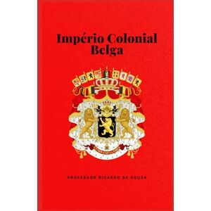 de Souza, Professor Ricardo Império Colonial Belga: História e Geografia de Souza, Professor Ricardo Império Colonial Belga: História e Geografia