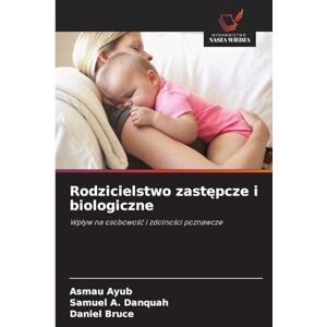 Ayub, Asmau Rodzicielstwo zastępcze i biologiczne: Wp¿yw na osobowo¿¿ i zdolno¿ci poznawcze Ayub, Asmau Rodzicielstwo zastępcze i biologiczne: Wp¿yw na osobowo¿¿ i zdolno¿ci poznawcze