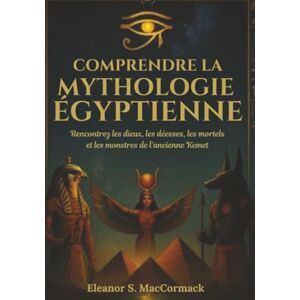 MacCormack, Eleanor S. Comprendre la mythologie égyptienne: Rencontrez les dieux, les déesses, les mortels et les monstres de l'ancienne Kemet MacCormack, Eleanor S. Comprendre la mythologie égyptienne: Rencontrez les dieux, les déesses, les mortels et les monstres de l'ancienne Kemet