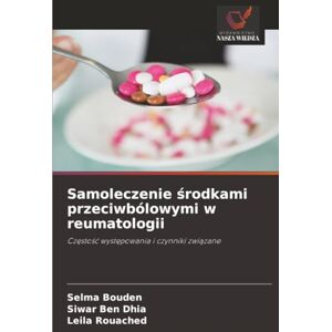 Bouden, Selma Samoleczenie środkami przeciwbólowymi w reumatologii: Częstość występowania i czynniki związane: Cz¿sto¿¿ wyst¿powania i czynniki zwi¿zane Bouden, Selma Samoleczenie środkami przeciwbólowymi w reumatologii: Częstość występowania i czynniki związane: Cz¿sto¿¿ wyst¿powania i czynniki zwi¿zane