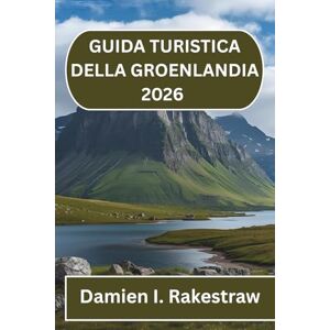 Rakestraw, Damien I. GUIDA TURISTICA DELLA GROENLANDIA 2026: Viaggi nella terra del ghiaccio e della cultura Rakestraw, Damien I. GUIDA TURISTICA DELLA GROENLANDIA 2026: Viaggi nella terra del ghiaccio e della cultura