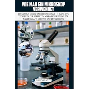O.LATIFY, BRIST WIE MAN EIN MIKROSKOP VERWENDET: Entdecken Sie die unsichtbare Welt – 7 bewährte Techniken zur perfekten Mikroskop Nutzung für Wissenschaft, Studium und Entdeckung. O.LATIFY, BRIST WIE MAN EIN MIKROSKOP VERWENDET: Entdecken Sie die unsichtbare Welt – 7 bewährte Techniken zur perfekten Mikroskop Nutzung für Wissenschaft, Studium und Entdeckung.