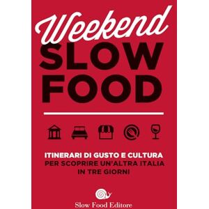 Weekend Slow Food. Itinerari di gusto e cultura per scoprire un'altra Italia in tre giorni Weekend Slow Food. Itinerari di gusto e cultura per scoprire un'altra Italia in tre giorni