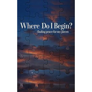 Fitzgerald, J. Where Do I Begin?: Finding Peace for My Pieces Fitzgerald, J. Where Do I Begin?: Finding Peace for My Pieces