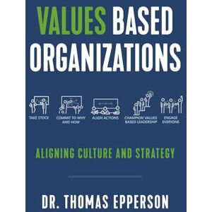 Epperson, Dr. Thomas Values Based Organizations: Aligning Culture and Strategy Epperson, Dr. Thomas Values Based Organizations: Aligning Culture and Strategy