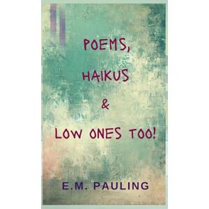 Pauling, E.M Poems, Haikus & Low Ones Too! Pauling, E.M Poems, Haikus & Low Ones Too!