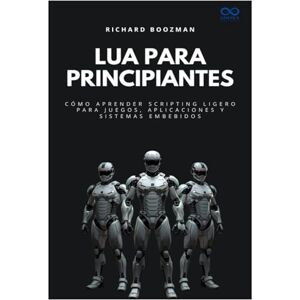 BOOZMAN, RICHARD Lua para principiantes: Cómo aprender scripting ligero para juegos, aplicaciones y sistemas embebidos: 47 (Colección de Lenguajes de Próxima Generación) BOOZMAN, RICHARD Lua para principiantes: Cómo aprender scripting ligero para juegos, aplicaciones y sistemas embebidos: 47 (Colección de Lenguajes de Próxima Generación)