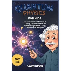 Daves, Raven Quantum Physics for Kids Ages 8-12: Fun Science Lessons that Unlock Curiosity, Spark Imagination and Explain the Mysteries of Energy, Light and the Universe Daves, Raven Quantum Physics for Kids Ages 8-12: Fun Science Lessons that Unlock Curiosity, Spark Imagination and Explain the Mysteries of Energy, Light and the Universe