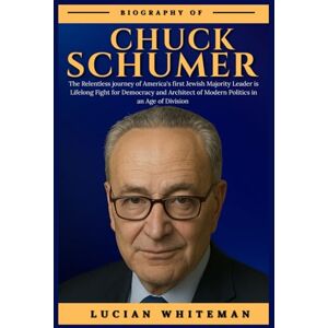 Whiteman, Lucian CHUCK SCHUMER BIOGRAPHY: The Relentless Journey of America’s First Jewish Majority Leader, his Lifelong Fight for Democracy and Architect of Modern Politics in an Age of Division Whiteman, Lucian CHUCK SCHUMER BIOGRAPHY: The Relentless Journey of America’s First Jewish Majority Leader, his Lifelong Fight for Democracy and Architect of Modern Politics in an Age of Division