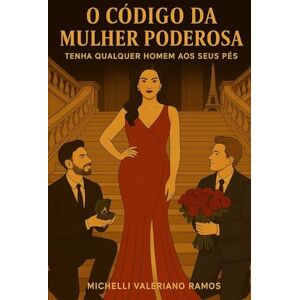 Ramos, Michelli Valeriano O CÓDIGO DA MULHER PODEROSA: TENHA QUALQUER HOMEM AOS SEUS PÉS Ramos, Michelli Valeriano O CÓDIGO DA MULHER PODEROSA: TENHA QUALQUER HOMEM AOS SEUS PÉS
