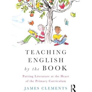 Clements, James Teaching English by the Book: Putting Literature at the Heart of the Primary Curriculum Clements, James Teaching English by the Book: Putting Literature at the Heart of the Primary Curriculum
