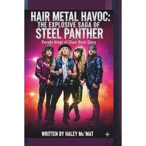 Mc'MAT, HALEY HAIR METAL HAVOC: THE EXPLOSIVE SAGA OF STEEL PANTHER: Parody Kings of Glam Rock Glory Mc'MAT, HALEY HAIR METAL HAVOC: THE EXPLOSIVE SAGA OF STEEL PANTHER: Parody Kings of Glam Rock Glory