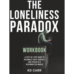 Carr, KD The Loneliness Paradox Workbook: A Step-by-Step Guide to Reconnect with Yourself and Others in a Disconnected World Carr, KD The Loneliness Paradox Workbook: A Step-by-Step Guide to Reconnect with Yourself and Others in a Disconnected World