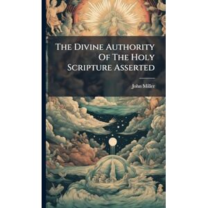 Miller, John The Divine Authority Of The Holy Scripture Asserted Miller, John The Divine Authority Of The Holy Scripture Asserted