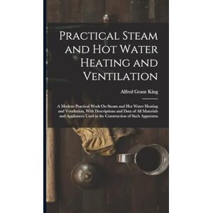 King, Alfred Grant Practical Steam and Hot Water Heating and Ventilation: A Modern Practical Work On Steam and Hot Water Heating and Ventilation, With Descriptions and ... Used in the Construction of Such Apparatus King, Alfred Grant Practical Steam and Hot Water Heating and Ventilation: A Modern Practical Work On Steam and Hot Water Heating and Ventilation, With Descriptions and ... Used in the Construction of Such Apparatus