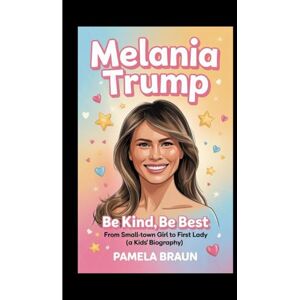 Braun MELANIA TRUMP: Be Kind, Be Best – From Small-Town Girl to First Lady(A Kids' Biography) Braun MELANIA TRUMP: Be Kind, Be Best – From Small-Town Girl to First Lady(A Kids' Biography)