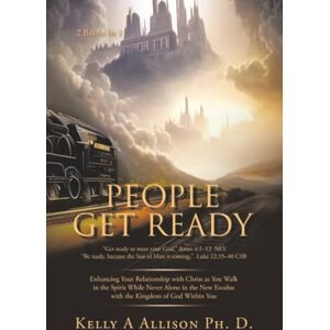 Allison Ph. D., Kelly A PEOPLE GET READY: Enhancing Your Relationship with Christ as You Walk in the Spirit While Never Alone in the New Exodus with the Kingdom of God Within You Allison Ph. D., Kelly A PEOPLE GET READY: Enhancing Your Relationship with Christ as You Walk in the Spirit While Never Alone in the New Exodus with the Kingdom of God Within You