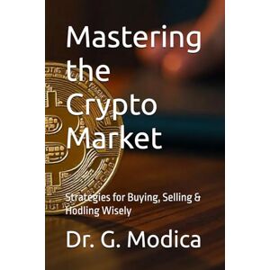 Modica, Dr. G. Mastering the Crypto Market: Strategies for Buying, Selling & Hodling Wisely Modica, Dr. G. Mastering the Crypto Market: Strategies for Buying, Selling & Hodling Wisely
