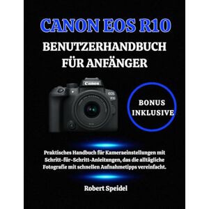 Speidel, Robert CANON EOS R10 BENUTZERHANDBUCH FÜR ANFÄNGER: Praktisches Handbuch für Kameraeinstellungen mit Schritt-für-Schritt-Anleitungen, das die alltägliche Fotografie mit schnellen Aufnahmetipps vereinfacht. Speidel, Robert CANON EOS R10 BENUTZERHANDBUCH FÜR ANFÄNGER: Praktisches Handbuch für Kameraeinstellungen mit Schritt-für-Schritt-Anleitungen, das die alltägliche Fotografie mit schnellen Aufnahmetipps vereinfacht.