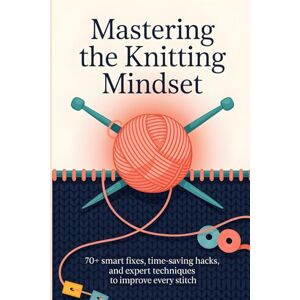 Mcdowell, Beverly Mastering the Knitting Mindset: 70+ Smart Fixes, Time-Saving Hacks, and Expert Techniques to Improve Every Stitch Mcdowell, Beverly Mastering the Knitting Mindset: 70+ Smart Fixes, Time-Saving Hacks, and Expert Techniques to Improve Every Stitch