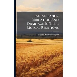 Hilgard, Eugene Woldemar Alkali Lands, Irrigation And Drainage In Their Mutual Relations Hilgard, Eugene Woldemar Alkali Lands, Irrigation And Drainage In Their Mutual Relations