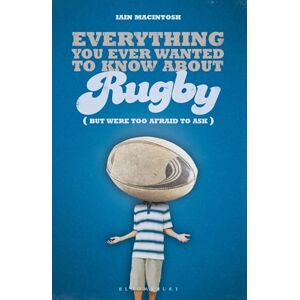 Iain Macintosh Everything You Ever Wanted to Know About Rugby But Were too Afraid to Ask Iain Macintosh Everything You Ever Wanted to Know About Rugby But Were too Afraid to Ask