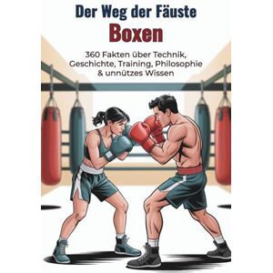 Scheuert, B. Der Weg der Fäuste – BOXEN – 360 faszinierende Fakten, Technik, Geschichte & kurioses Wissen: Ein lustiges Faktenbuch voll Fun-Facts, überraschendem Wissen & Aha-Momenten für Boxer und Fans Scheuert, B. Der Weg der Fäuste – BOXEN – 360 faszinierende Fakten, Technik, Geschichte & kurioses Wissen: Ein lustiges Faktenbuch voll Fun-Facts, überraschendem Wissen & Aha-Momenten für Boxer und Fans