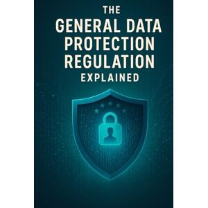 Bugeja, Alex The General Data Protection Regulation Explained (Law Decoded: Making Sense of Legal Texts for Business, Tech & Beyond) Bugeja, Alex The General Data Protection Regulation Explained (Law Decoded: Making Sense of Legal Texts for Business, Tech & Beyond)