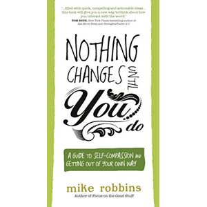 Robbins, Mike Nothing Changes Until You Do: A Guide to Self-Compassion and Getting Out of Your Own Way Robbins, Mike Nothing Changes Until You Do: A Guide to Self-Compassion and Getting Out of Your Own Way