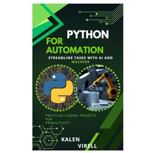 Virell, Kalen Python for Automation: Streamline Tasks with AI and Machine Learning Virell, Kalen Python for Automation: Streamline Tasks with AI and Machine Learning