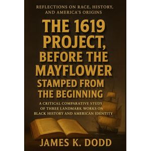 Dodd, James K. The 1619 Project, Before the Mayflower, and Stamped from the Beginning: A Critical Comparative Study of Three Landmark Works on Black History and American Identity Dodd, James K. The 1619 Project, Before the Mayflower, and Stamped from the Beginning: A Critical Comparative Study of Three Landmark Works on Black History and American Identity