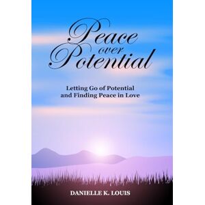 Louis, Danielle K. Peace Over Potential: Letting Go of Potential and Finding Peace in Love Louis, Danielle K. Peace Over Potential: Letting Go of Potential and Finding Peace in Love
