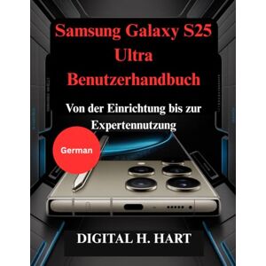 H. HART, DIGITAL Samsung Galaxy S25 Ultra Benutzerhandbuch: Von der Einrichtung bis zur Expertennutzung H. HART, DIGITAL Samsung Galaxy S25 Ultra Benutzerhandbuch: Von der Einrichtung bis zur Expertennutzung