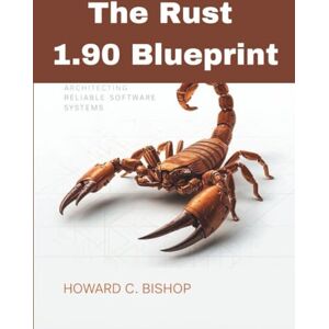 Bishop, Howard.C. The Rust 1.90 blueprint: Architecting Reliable Software Systems (programming gig) Bishop, Howard.C. The Rust 1.90 blueprint: Architecting Reliable Software Systems (programming gig)
