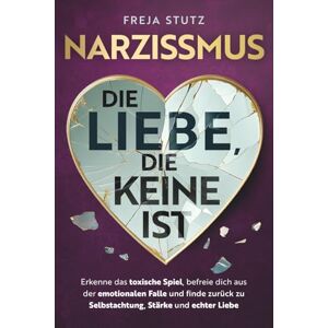 Stutz, Freja Narzissmus die Liebe, die keine ist: Erkenne das toxische Spiel, befreie dich aus der emotionalen Falle und finde zurück zu Selbstachtung, Stärke und echter Liebe Stutz, Freja Narzissmus die Liebe, die keine ist: Erkenne das toxische Spiel, befreie dich aus der emotionalen Falle und finde zurück zu Selbstachtung, Stärke und echter Liebe