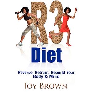 Brown, Joy R3 Diet: Reverse, Retrain, Rebuild Your Body & Mind Brown, Joy R3 Diet: Reverse, Retrain, Rebuild Your Body & Mind