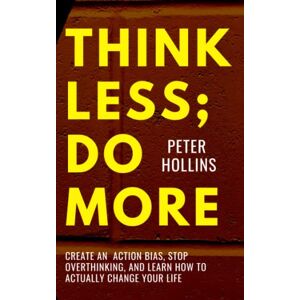 Hollins, Peter Think Less; Do More: Create An Action Bias, Stop Overthinking, and Learn How to Actually Change Your Life (Live a Disciplined Life) Hollins, Peter Think Less; Do More: Create An Action Bias, Stop Overthinking, and Learn How to Actually Change Your Life (Live a Disciplined Life)