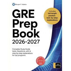 P. Adams, Morgan GRE Prep Book 2026-2027: Complete Study Guide with Full-Length Practice Tests, Questions, & Step-by-Step Explanations for Top Programs P. Adams, Morgan GRE Prep Book 2026-2027: Complete Study Guide with Full-Length Practice Tests, Questions, & Step-by-Step Explanations for Top Programs