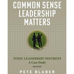 Blaber, Pete Common Sense Leadership Matters: Toxic Leadership Destroys (Leadership Books by Pete Blaber) Blaber, Pete Common Sense Leadership Matters: Toxic Leadership Destroys (Leadership Books by Pete Blaber)