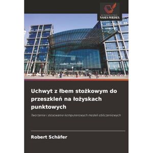Schäfer, Robert Uchwyt z łbem stożkowym do przeszkleń na łożyskach punktowych: Tworzenie i stosowanie komputerowych modeli obliczeniowych Schäfer, Robert Uchwyt z łbem stożkowym do przeszkleń na łożyskach punktowych: Tworzenie i stosowanie komputerowych modeli obliczeniowych