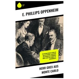Philips Herr Grex aus Monte Carlo: Ein internationaler Thriller voller Spionage, Abenteuer und Intrigen im luxuriösen Monte Carlo des frühen 20. Jahrhunderts Philips Herr Grex aus Monte Carlo: Ein internationaler Thriller voller Spionage, Abenteuer und Intrigen im luxuriösen Monte Carlo des frühen 20. Jahrhunderts