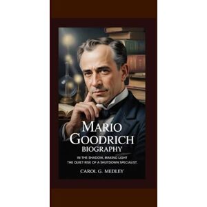 G. MEDLEY, CAROL MARIO GOODRICH BIOGRAPHY: IN THE SHADOW, MAKING LIGHT THE QUIET RISE OF A SHUTDOWN SPECIALIST G. MEDLEY, CAROL MARIO GOODRICH BIOGRAPHY: IN THE SHADOW, MAKING LIGHT THE QUIET RISE OF A SHUTDOWN SPECIALIST
