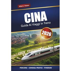 Travers, Ethan L. CINA GUIDA AI VIAGGI IN TRENO 2026: Rotte, mappe, itinerari e approfondimenti locali per esplorare città e regioni panoramiche Travers, Ethan L. CINA GUIDA AI VIAGGI IN TRENO 2026: Rotte, mappe, itinerari e approfondimenti locali per esplorare città e regioni panoramiche