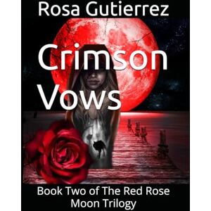 Gutierrez, Rosa Crimson Vows: Book Two of The Red Rose Moon Trilogy Gutierrez, Rosa Crimson Vows: Book Two of The Red Rose Moon Trilogy