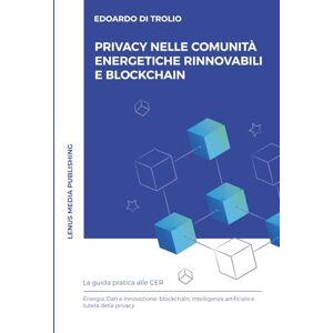 Di Trolio, Edoardo Privacy nelle Comunità Energetiche Rinnovabili (CER) e Blockchain: Guida pratica alle CER. Energia, Dati e Innovazione: blockchain, intelligenza artificiale e tutela della privacy (Osservatorio CER) Di Trolio, Edoardo Privacy nelle Comunità Energetiche Rinnovabili (CER) e Blockchain: Guida pratica alle CER. Energia, Dati e Innovazione: blockchain, intelligenza artificiale e tutela della privacy (Osservatorio CER)
